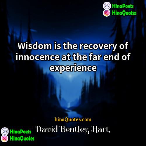 David Bentley Hart Quotes | Wisdom is the recovery of innocence at